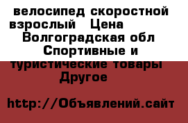 велосипед скоростной взрослый › Цена ­ 4 000 - Волгоградская обл. Спортивные и туристические товары » Другое   